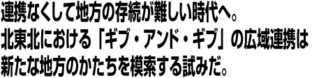 連携なくして地方の存続が難しい時代へ。北東北における「ギブ・アンド・ギブ」の広域連携は新たな地方のかたちを模索する試みだ。