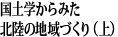 国土学からみた北陸の地域づくり（上）