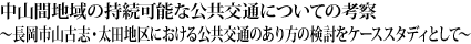 中山間地域の持続可能な公共交通についての考察〜長岡市山古志・太田地区における公共交通のあり方の検討をケーススタディとして〜