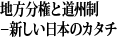 地方分権と道州制－新しい日本のカタチ