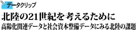 北陸の21世紀を考えるために 高齢化関連データと社会資本整備データにみる北陸の課題