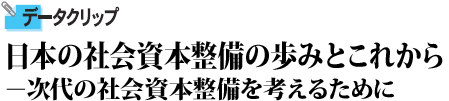 日本の社会資本整備の歩みとこれから－次代の社会資本整備を考えるために